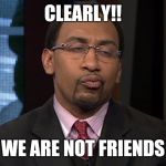 Stephen A. Smith Unsure | CLEARLY!! WE ARE NOT FRIENDS | image tagged in stephen a smith unsure | made w/ Imgflip meme maker