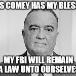 J. Edgar Hoover | JAMES COMEY HAS MY BLESSING; MY FBI WILL REMAIN A LAW UNTO OURSELVES | image tagged in j edgar hoover | made w/ Imgflip meme maker