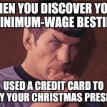 Perplexed Spock | WHEN YOU DISCOVER YOUR MINIMUM-WAGE BESTIE... USED A CREDIT CARD TO BUY YOUR CHRISTMAS PRESENT | image tagged in perplexed spock | made w/ Imgflip meme maker