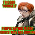 Where's the headsman when you need him... | TRIGGER YOURSELF; PEOPLE SAYING MERRY CHRISTMAS ARE COMING | image tagged in brace your triggered,merry christmas,crybabies,lost in space | made w/ Imgflip meme maker