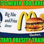 Food Week Nov 29 - Dec 5...A TruMooCereal Event | IT'S NEVER TOO EARLY; TO START OBESITY TRAINING | image tagged in mcdonalds baby food,memes,food week,food,funny,mcdonalds | made w/ Imgflip meme maker
