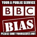 BBC bias | YOUR A PUBLIC SERVICE; PLEASE SORT YOURSELVES OUT | image tagged in bbc bias,brexit bashing,government bashing,poor reporting,bbc | made w/ Imgflip meme maker