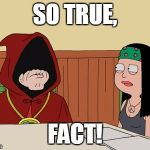 Fact | SO TRUE, FACT! | image tagged in fact,american dad | made w/ Imgflip meme maker