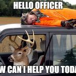 Deer hunting humans | HELLO OFFICER; HOW CAN I HELP YOU TODAY? | image tagged in deer hunting humans,funny,memes,hunting,pulled over,akward | made w/ Imgflip meme maker