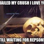 waiting for Gordon ruling | EMAILED MY CRUSH I LOVE YOU; STILL WAITING FOR REPSONSE | image tagged in waiting for gordon ruling | made w/ Imgflip meme maker