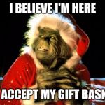 The Grinch | I BELIEVE I'M HERE; TO ACCEPT MY GIFT BASKET | image tagged in the grinch | made w/ Imgflip meme maker