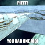 One job, Piett! | PIETT! YOU HAD ONE JOB! | image tagged in incompetence | made w/ Imgflip meme maker
