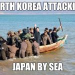 north korea  | NORTH KOREA ATTACKING; JAPAN BY SEA | image tagged in north korea | made w/ Imgflip meme maker