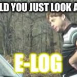 just look at it | WOULD YOU JUST LOOK AT IT.., E-LOG | image tagged in just look at it | made w/ Imgflip meme maker