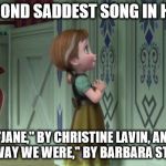 Frozen Anna Snowman | THE SECOND SADDEST SONG IN HISTORY; BEHIND "JANE," BY CHRISTINE LAVIN, AND AHEAD OF "THE WAY WE WERE," BY BARBARA STREISAND. | image tagged in frozen anna snowman,sad songs | made w/ Imgflip meme maker