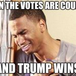crying guy | WHEN THE VOTES ARE COUNTED; AND TRUMP WINS | image tagged in crying guy | made w/ Imgflip meme maker