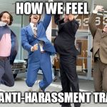 Excited ron burgundy | HOW WE FEEL; AFTER ANTI-HARASSMENT TRAINING | image tagged in excited ron burgundy | made w/ Imgflip meme maker