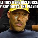LONZO DAD CRYING | ALL THIS HYPE HAS FORCED MY BOY OUTTA THE PLAYOFFS | image tagged in lonzo dad crying | made w/ Imgflip meme maker