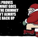 Santa poop | THIS PROVES THAT WHAT GOES DOWN THE CHIMNEY DOESN'T ALWAYS COME BACK UP | image tagged in santa poop | made w/ Imgflip meme maker