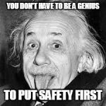 Einstein  | YOU DON'T HAVE TO BE A GENIUS; TO PUT SAFETY FIRST | image tagged in einstein | made w/ Imgflip meme maker