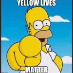 Homer Simpson Ultimate | YELLOW LIVES; MATTER | image tagged in homer simpson ultimate | made w/ Imgflip meme maker