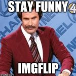 Ron Burgandy | STAY FUNNY; IMGFLIP | image tagged in ron burgandy | made w/ Imgflip meme maker