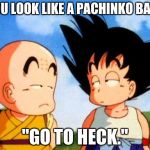Kid Goku | "YOU LOOK LIKE A PACHINKO BALL."; "GO TO HECK." | image tagged in kid goku | made w/ Imgflip meme maker