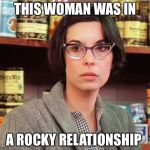 It's probably a repost...Yo! | THIS WOMAN WAS IN; A ROCKY RELATIONSHIP | image tagged in adrian rocky | made w/ Imgflip meme maker