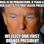Orange Donald Trump  | AMERICA IS SO PROGRESSIVE. 8 YEARS AFTER AMERICA ELECTS IT'S FIRST BLACK PRESEIDENT, WE ELECT OUR FIRST ORANGE PRESIDENT | image tagged in orange donald trump | made w/ Imgflip meme maker