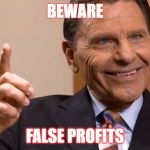 Kenneth Copeland's Face | BEWARE; FALSE PROFITS | image tagged in kenneth copeland's face | made w/ Imgflip meme maker