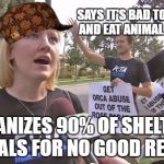 Stupid peta | SAYS IT'S BAD TO OWN PETS AND EAT ANIMAL PRODUCTS; EUTHANIZES 90% OF SHELTERED ANIMALS FOR NO GOOD REASON. | image tagged in stupid peta,scumbag,dead memes,liberal hypocrisy,hypocrisy | made w/ Imgflip meme maker