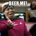 Aint nobody wtf time | BEER ME! | image tagged in aint nobody wtf time | made w/ Imgflip meme maker