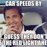 Red light | CAR SPEEDS BY; ... GUESS THEY DON'T SEE THE RED LIGHT AHEAD | image tagged in red light | made w/ Imgflip meme maker