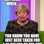 Theresa May Disgust | THAT LOOK WHEN; YOU KNOW YOU HAVE JUST BEEN TAKEN FOR A £1 BILLION BY THE DUP | image tagged in theresa may disgust | made w/ Imgflip meme maker