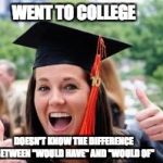 Happy College Graduate | WENT TO COLLEGE; DOESN'T KNOW THE DIFFERENCE BETWEEN "WOULD HAVE" AND "WOULD OF" | image tagged in happy college graduate | made w/ Imgflip meme maker