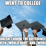college graduation | WENT TO COLLEGE; DOESN'T KNOW THE DIFFERENCE BETWEEN "WOULD HAVE" AND "WOULD OF" | image tagged in college graduation | made w/ Imgflip meme maker