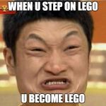 impossible  | WHEN U STEP ON LEGO; U BECOME LEGO | image tagged in impossible | made w/ Imgflip meme maker