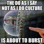 Burst Bubble | THE DO AS I SAY NOT AS I DO CULTURE; IS ABOUT TO BURST | image tagged in burst bubble | made w/ Imgflip meme maker
