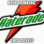 haterade | BEEN DRINKING; THIS LATELY? | image tagged in haterade | made w/ Imgflip meme maker