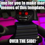 Moar Memes | Time for you to make more memes of this template. OVER THE SIDE! | image tagged in lord garmadon over the side | made w/ Imgflip meme maker