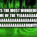 the green fire | IT'S THE MOST WONDERFUL TIME OF THE YEAAAAAAAAAA; AAAAAAAAAAAAAAAAAAAA AAAAAAAAAAAARGH!!!!! | image tagged in the green fire | made w/ Imgflip meme maker