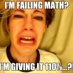 Stupidity | I'M FAILING MATH? I'M GIVING IT 110%...?! | image tagged in stupidity | made w/ Imgflip meme maker