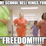 Nurses running | WHEN THE SCHOOL BELL RINGS YOU BE LIKE; "FREEDOM!!!!!" | image tagged in nurses running | made w/ Imgflip meme maker