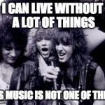 bon jovi | I CAN LIVE WITHOUT A LOT OF THINGS; 80S MUSIC IS NOT ONE OF THEM! | image tagged in bon jovi | made w/ Imgflip meme maker