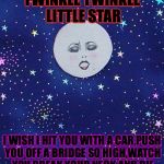 Stars & Lady Moon | TWINKLE TWINKLE LITTLE STAR; I WISH I HIT YOU WITH A CAR,PUSH YOU OFF A BRIDGE SO HIGH,WATCH YOU BREAK YOUR NECK AND DIE | image tagged in stars  lady moon | made w/ Imgflip meme maker