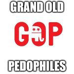 gop | GRAND OLD; PEDOPHILES | image tagged in gop,roy moore,politics,republicans | made w/ Imgflip meme maker