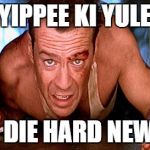 die hard prospecting | YIPPEE KI YULE; AND A DIE HARD NEW YEAR | image tagged in die hard prospecting | made w/ Imgflip meme maker