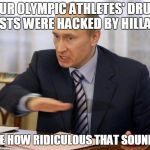 putin you dont deserve cookies | OUR OLYMPIC ATHLETES' DRUG TESTS WERE HACKED BY HILLARY; (SEE HOW RIDICULOUS THAT SOUNDS) | image tagged in putin you dont deserve cookies | made w/ Imgflip meme maker