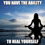 Yoga | YOU HAVE THE ABILITY; TO HEAL YOURSELF | image tagged in yoga | made w/ Imgflip meme maker