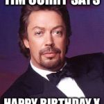 Tim Curry | TIM CURRY SAYS; HAPPY BIRTHDAY X | image tagged in tim curry | made w/ Imgflip meme maker