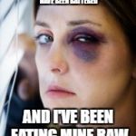 black eye | 40% OF WOMEN IN POOR NEIGHBORHOODS HAVE BEEN BATTERED; AND I'VE BEEN EATING MINE RAW | image tagged in black eye | made w/ Imgflip meme maker