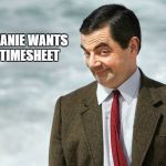 Mr Bean Timesheet Reminder | THE BEANIE WANTS YOUR TIMESHEET | image tagged in mr bean timesheet reminder | made w/ Imgflip meme maker