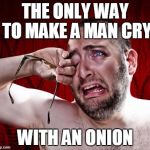 Crying man | THE ONLY WAY TO MAKE A MAN CRY; WITH AN ONION | image tagged in crying man | made w/ Imgflip meme maker