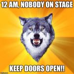 12 AM, Nobody on Stage... | 12 AM, NOBODY ON STAGE; KEEP DOORS OPEN!! | image tagged in memes,courage wolf,fnaf,five nights at freddy's | made w/ Imgflip meme maker