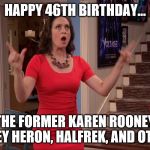Karen Rooney Dances | HAPPY 46TH BIRTHDAY... ..TO THE FORMER KAREN ROONEY, DR. SYDNEY HERON, HALFREK, AND OTHERS. | image tagged in karen rooney,kali rocha,happy birthday | made w/ Imgflip meme maker